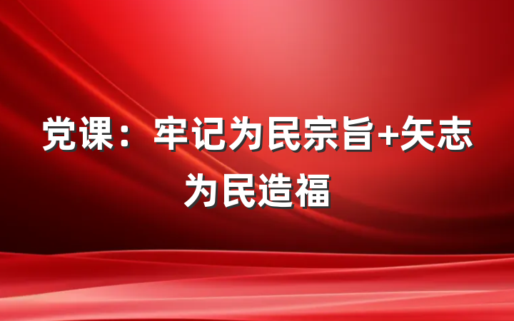 党课：牢记为民宗旨 矢志为民造福