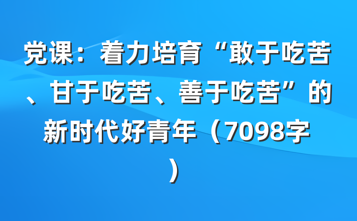 党课：着力培育“敢于吃苦、甘于吃苦、善于吃苦”的新时代好青年（7098字）