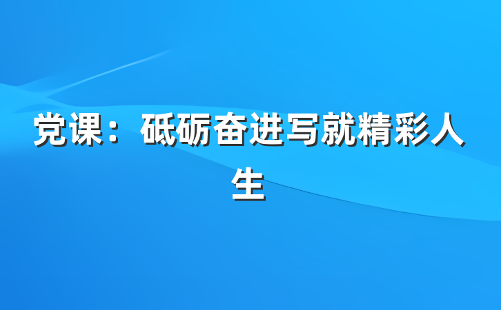 党课：砥砺奋进写就精彩人生