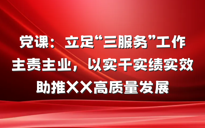 党课：立足“三服务”工作主责主业，以实干实绩实效助推XX高质量发展
