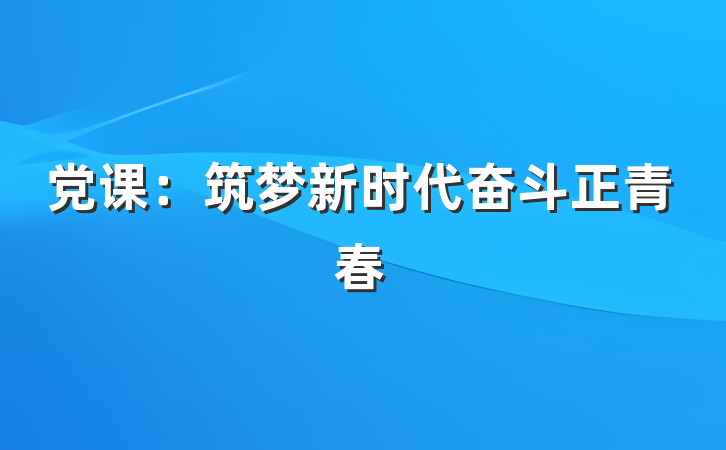 党课：筑梦新时代奋斗正青春