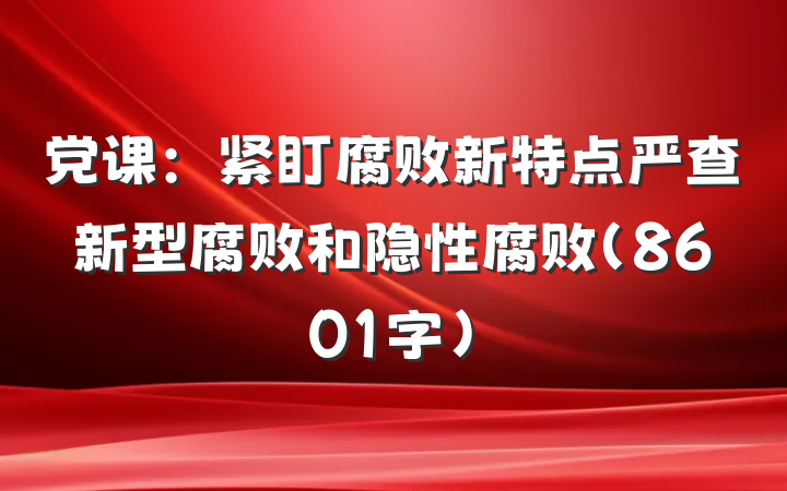 党课：紧盯腐败新特点严查新型腐败和隐性腐败（8601字）
