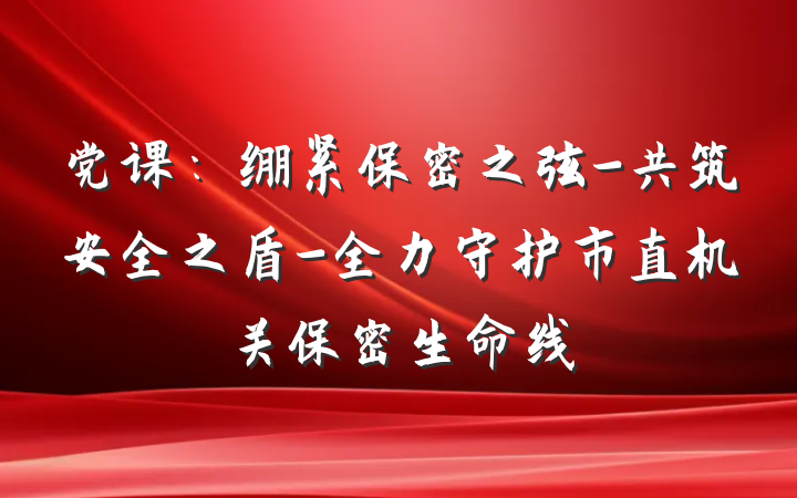 党课：绷紧保密之弦-共筑安全之盾-全力守护市直机关保密生命线