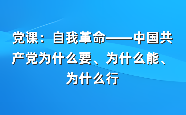 党课：自我革命——中国共产党为什么要、为什么能、为什么行