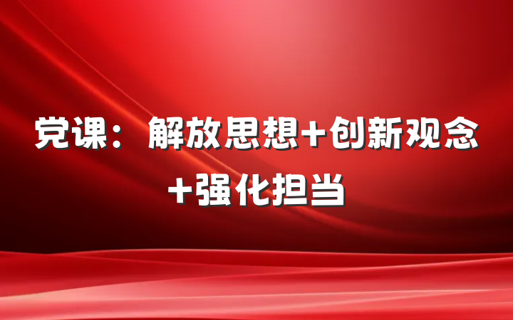 党课：解放思想 创新观念 强化担当
