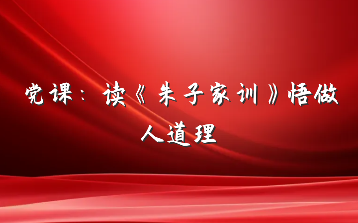 党课：读《朱子家训》悟做人道理