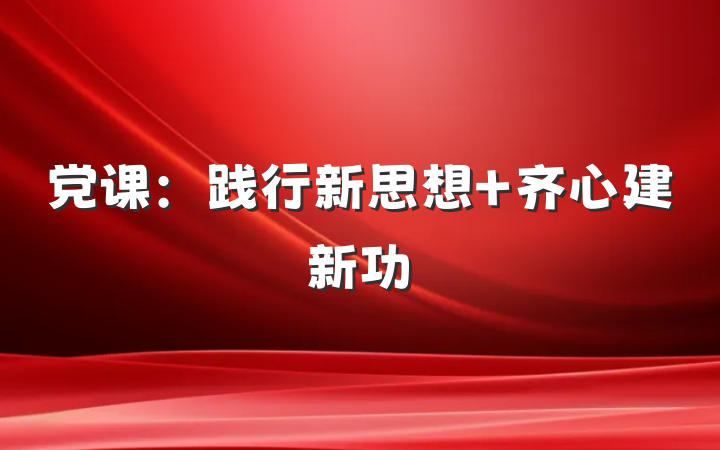 党课：践行新思想 齐心建新功
