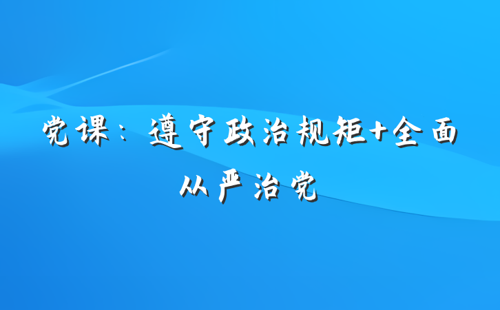 党课：遵守政治规矩 全面从严治党
