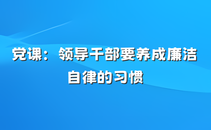 党课：领导干部要养成廉洁自律的习惯