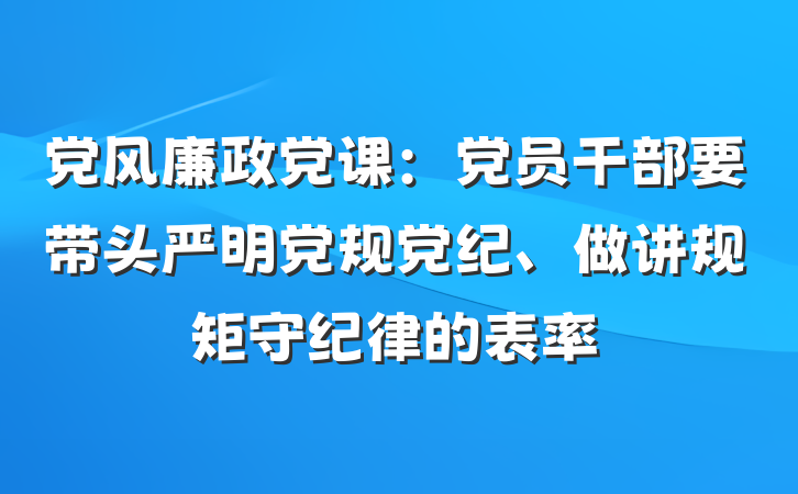 党风廉政党课：党员干部要带头严明党规党纪、做讲规矩守纪律的表率