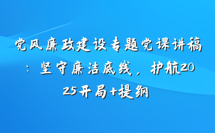 党风廉政建设专题党课讲稿：坚守廉洁底线，护航2025开局 提纲