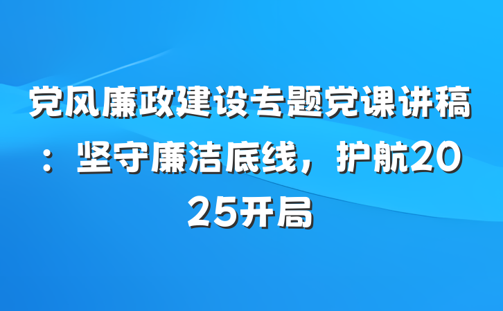 党风廉政建设专题党课讲稿：坚守廉洁底线，护航2025开局