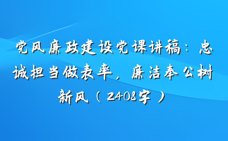 党风廉政建设党课讲稿：忠诚担当做表率，廉洁奉公树新风（2408字）