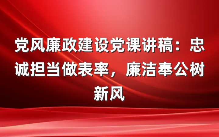党风廉政建设党课讲稿：忠诚担当做表率，廉洁奉公树新风