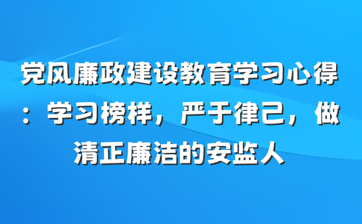 党风廉政建设教育学习心得：学习榜样，严于律己，做清正廉洁的安监人