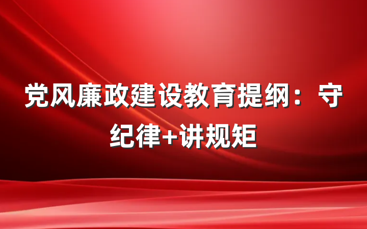 党风廉政建设教育提纲：守纪律 讲规矩