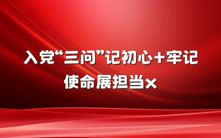 入党“三问”记初心 牢记使命展担当x