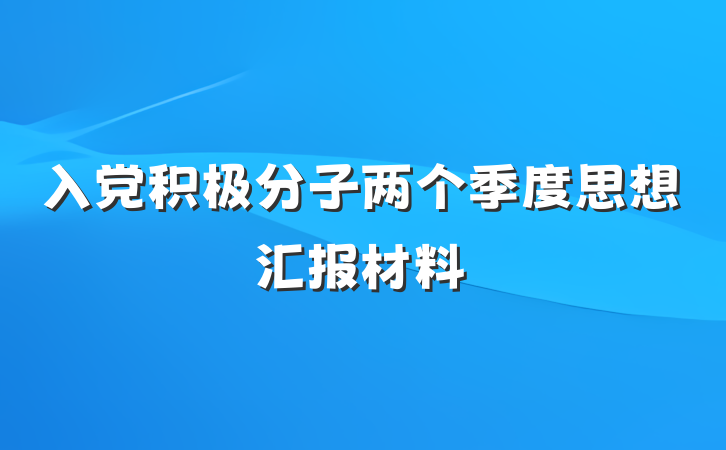 入党积极分子两个季度思想汇报材料