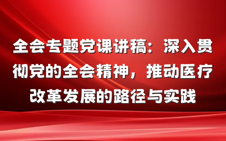 全会专题党课讲稿：深入贯彻党的全会精神，推动医疗改革发展的路径与实践