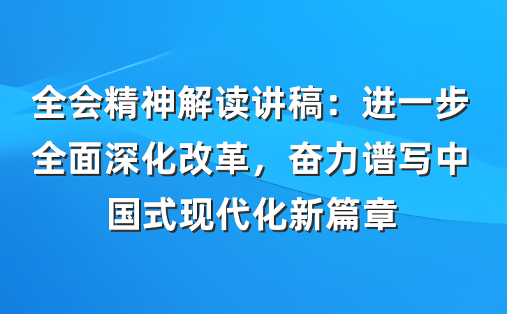 全会精神解读讲稿：进一步全面深化改革，奋力谱写中国式现代化新篇章