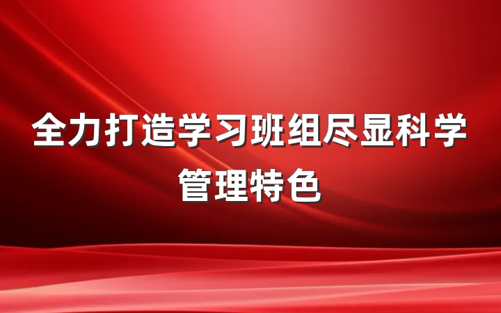 全力打造学习班组尽显科学管理特色