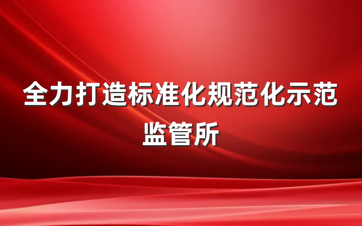 全力打造标准化规范化示范监管所