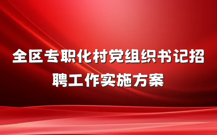 全区专职化村党组织书记招聘工作实施方案