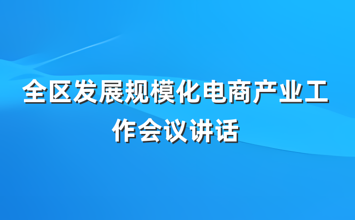 全区发展规模化电商产业工作会议讲话