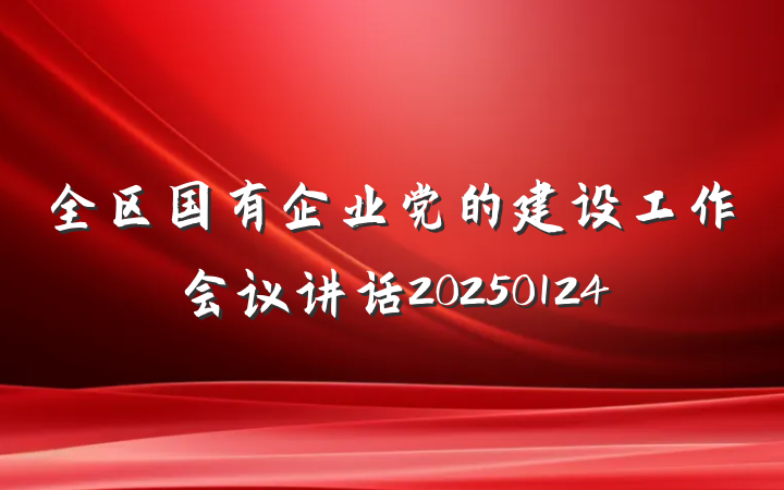 全区国有企业党的建设工作会议讲话20250124