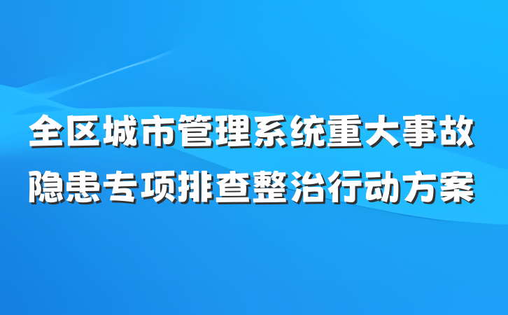 全区城市管理系统重大事故隐患专项排查整治行动方案
