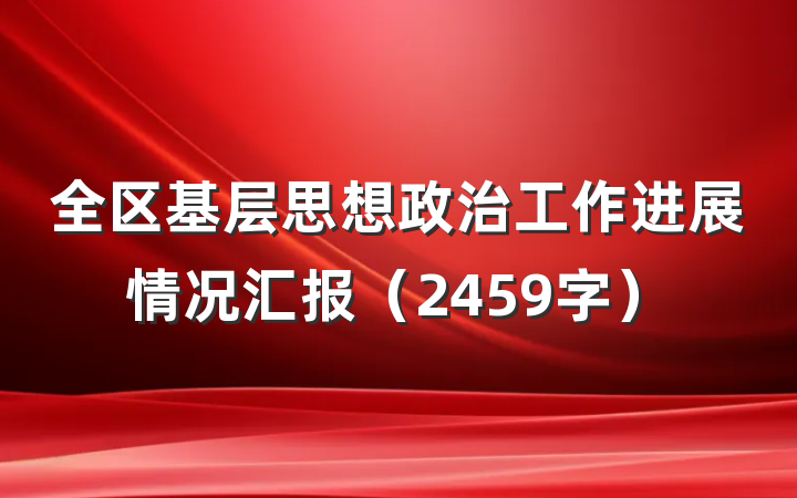 全区基层思想政治工作进展情况汇报（2459字）