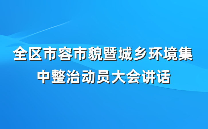 全区市容市貌暨城乡环境集中整治动员大会讲话