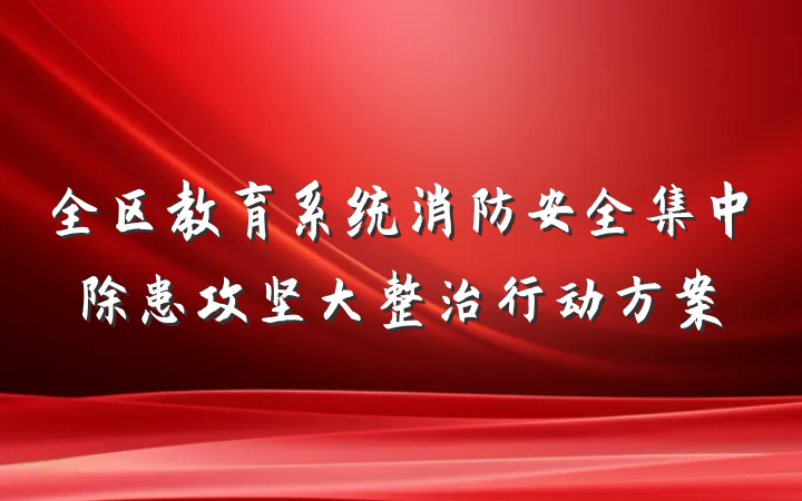 全区教育系统消防安全集中除患攻坚大整治行动方案