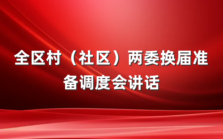 全区村（社区）两委换届准备调度会讲话