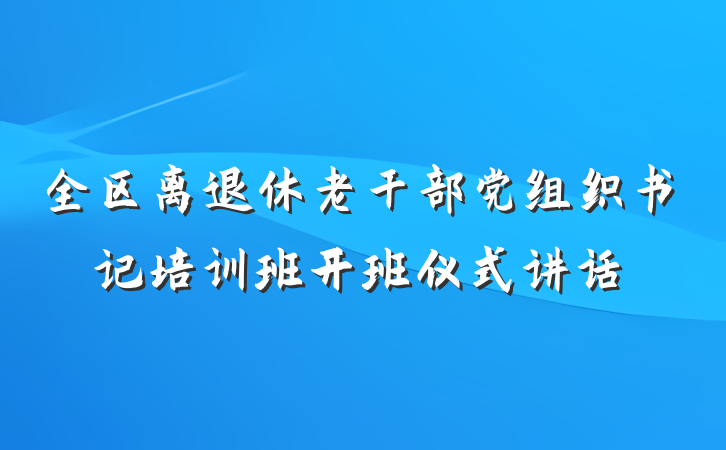 全区离退休老干部党组织书记培训班开班仪式讲话