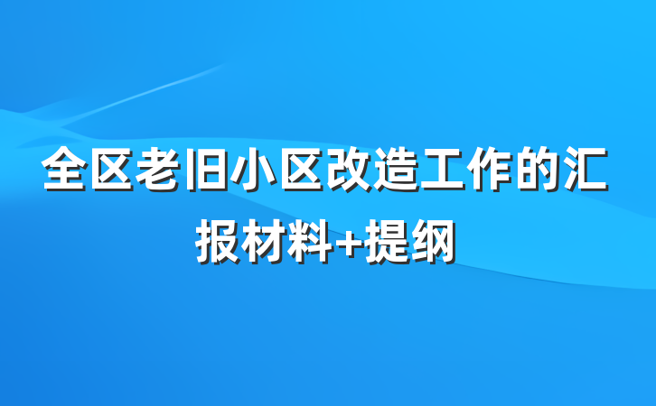 全区老旧小区改造工作的汇报材料 提纲