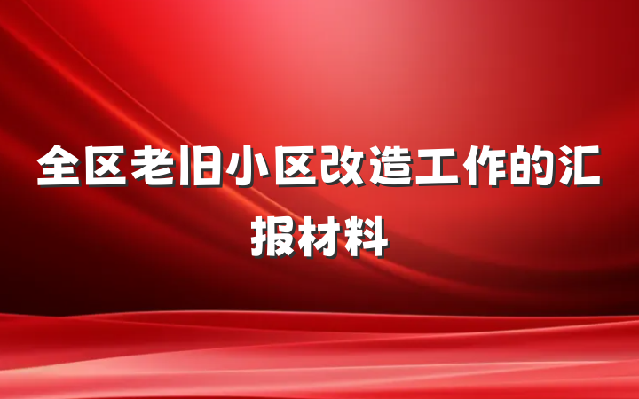 全区老旧小区改造工作的汇报材料