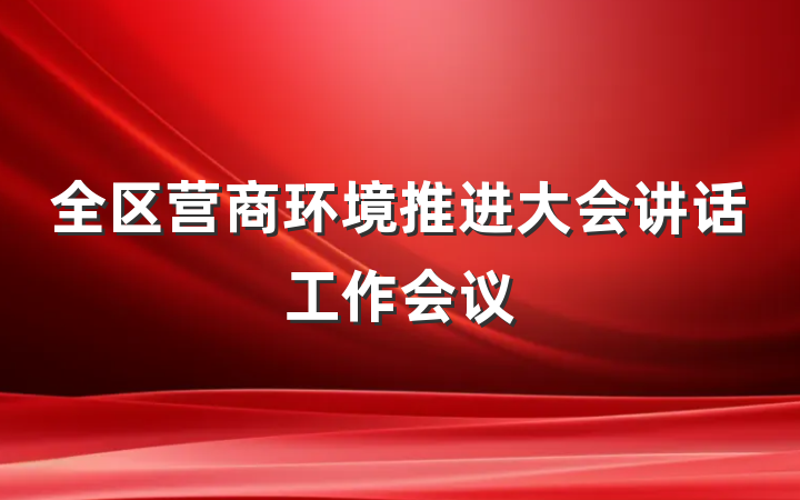 全区营商环境推进大会讲话工作会议