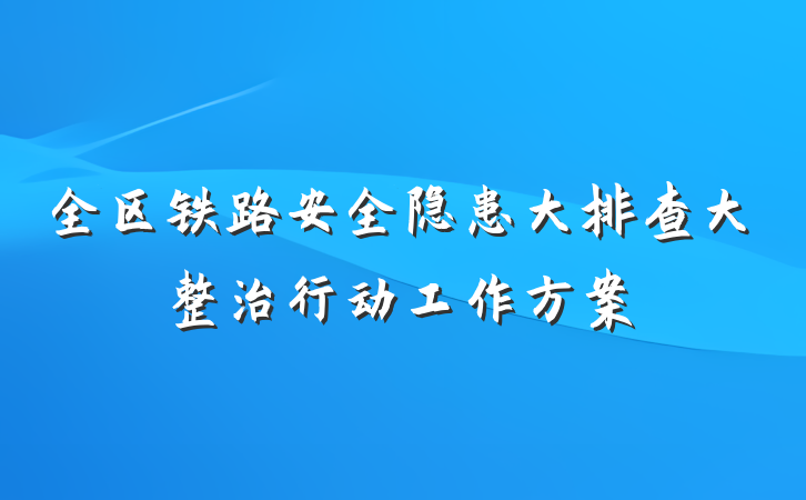 全区铁路安全隐患大排查大整治行动工作方案