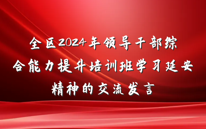 全区2024年领导干部综合能力提升培训班学习延安精神的交流发言