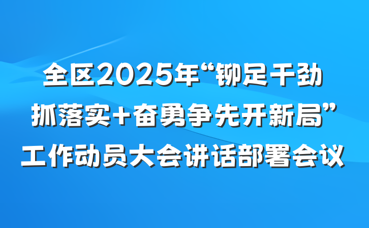 全区2025年“铆足干劲抓落实 奋勇争先开新局”工作动员大会讲话部署会议
