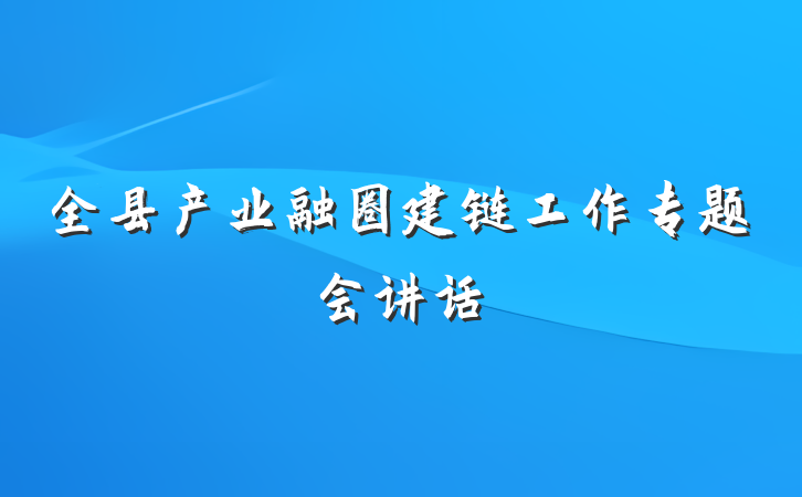 全县产业融圈建链工作专题会讲话