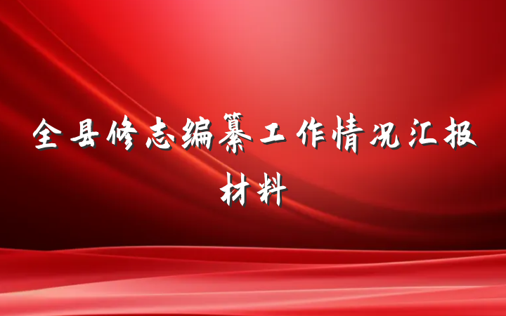 全县修志编纂工作情况汇报材料