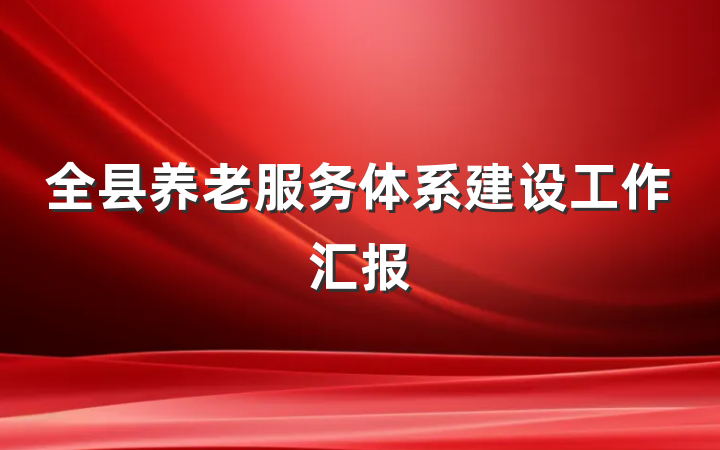 全县养老服务体系建设工作汇报