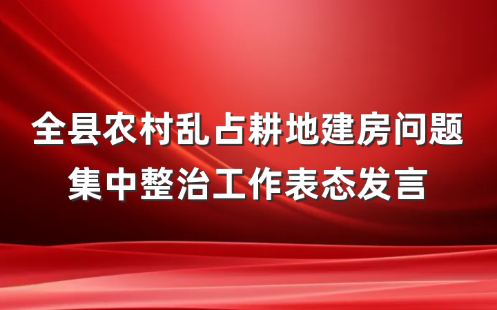 全县农村乱占耕地建房问题集中整治工作表态发言