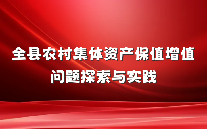 全县农村集体资产保值增值问题探索与实践
