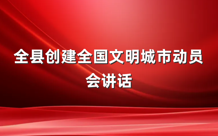 全县创建全国文明城市动员会讲话