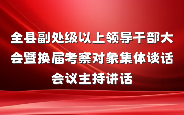 全县副处级以上领导干部大会暨换届考察对象集体谈话会议主持讲话