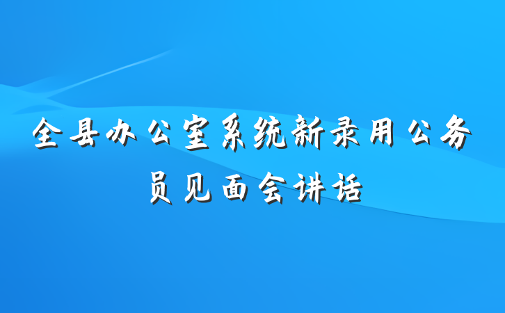 全县办公室系统新录用公务员见面会讲话