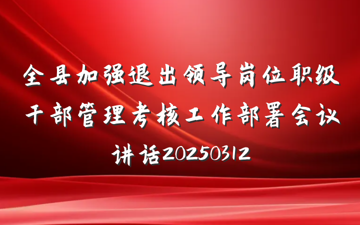 全县加强退出领导岗位职级干部管理考核工作部署会议讲话20250312